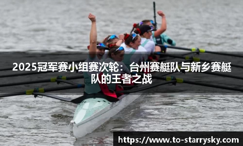 2025冠军赛小组赛次轮：台州赛艇队与新乡赛艇队的王者之战