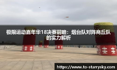 极限运动嘉年华18决赛前瞻：烟台队对阵商丘队的实力解析