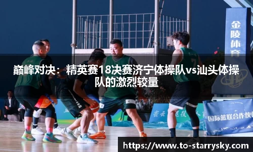 巅峰对决：精英赛18决赛济宁体操队vs汕头体操队的激烈较量