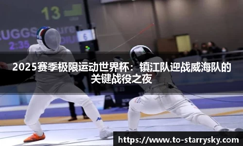 2025赛季极限运动世界杯：镇江队迎战威海队的关键战役之夜