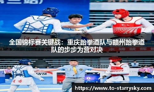 全国锦标赛关键战：重庆跆拳道队与赣州跆拳道队的步步为营对决