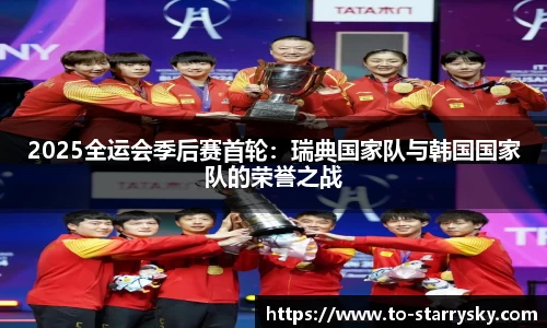 2025全运会季后赛首轮：瑞典国家队与韩国国家队的荣誉之战