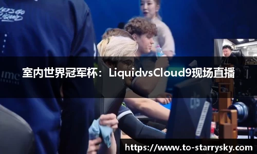 室内世界冠军杯：LiquidvsCloud9现场直播