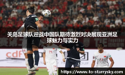 关岛足球队迎战中国队期待激烈对决展现亚洲足球魅力与实力